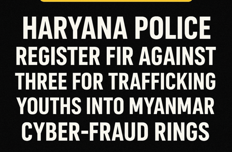 Haryana Police Book Three for Trafficking Local Youths Into Myanmar’s Cyber-Fraud Networks