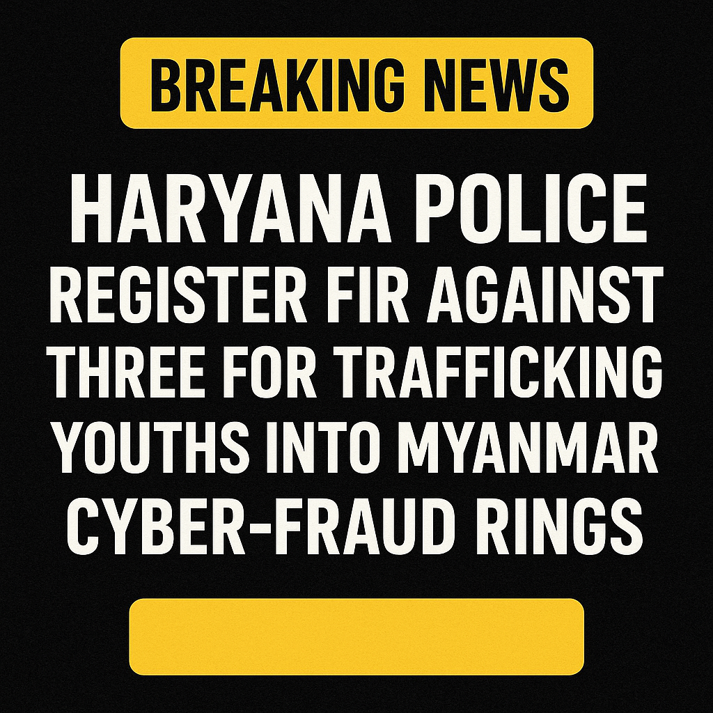 Haryana Police Book Three for Trafficking Local Youths Into Myanmar’s Cyber-Fraud Networks
