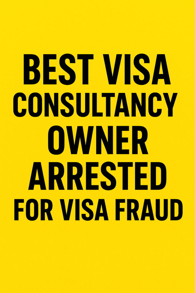 Best Visa Consultancy Owner Arrested For Visa Fraud