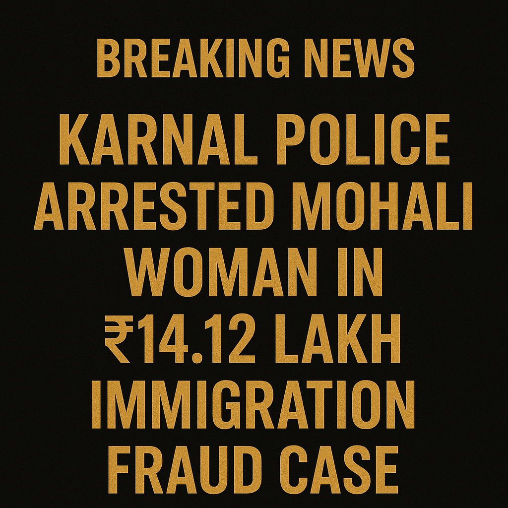 Karnal Police Arrested Mohali Woman in ₹14.12 Lakh Immigration Fraud Case